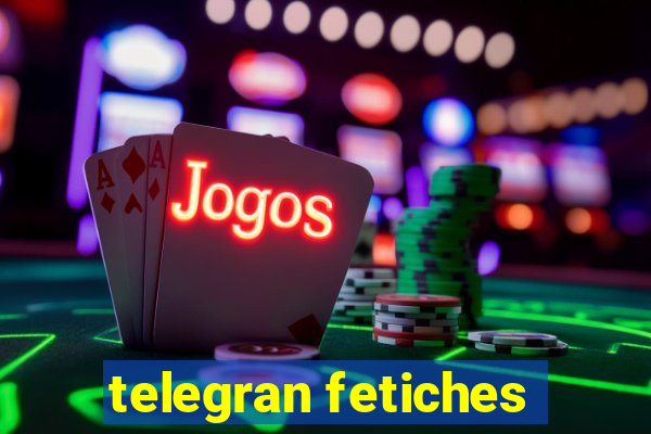 telegran fetiches